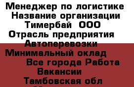 Менеджер по логистике › Название организации ­ Тимербай, ООО › Отрасль предприятия ­ Автоперевозки › Минимальный оклад ­ 70 000 - Все города Работа » Вакансии   . Тамбовская обл.,Моршанск г.